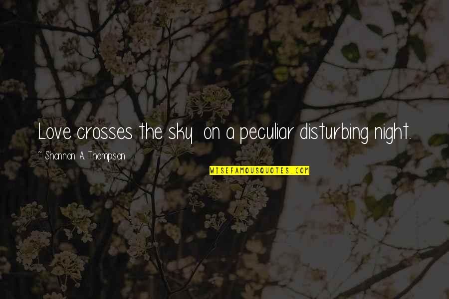 Dedena Quotes By Shannon A. Thompson: Love crosses the sky on a peculiar disturbing