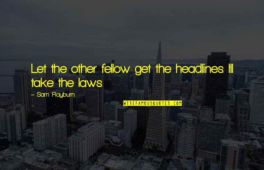 Dedicant Quotes By Sam Rayburn: Let the other fellow get the headlines. I'll