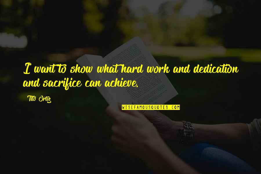 Dedication And Hard Work Quotes By Tito Ortiz: I want to show what hard work and