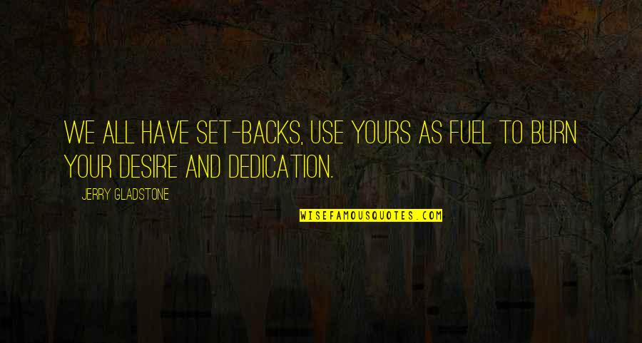 Dedication Quotes By Jerry Gladstone: We all have set-backs, use yours as fuel