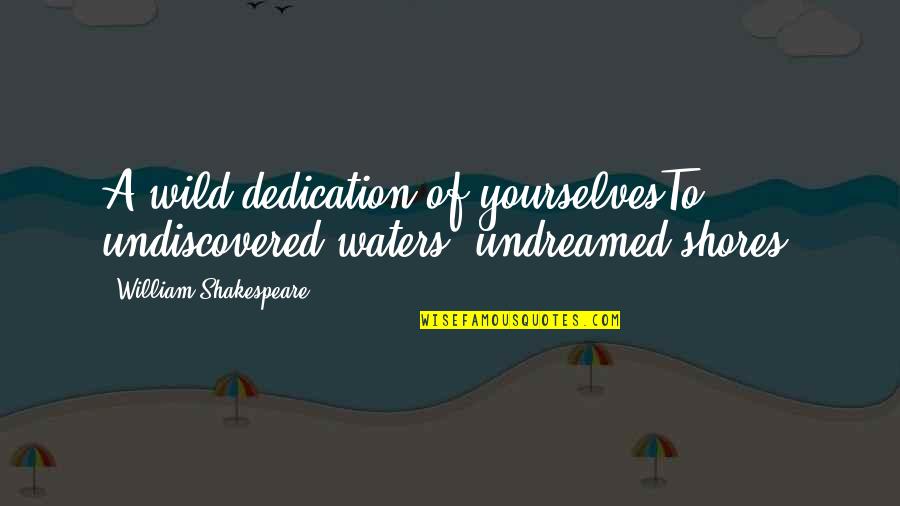 Dedication Quotes By William Shakespeare: A wild dedication of yourselvesTo undiscovered waters, undreamed