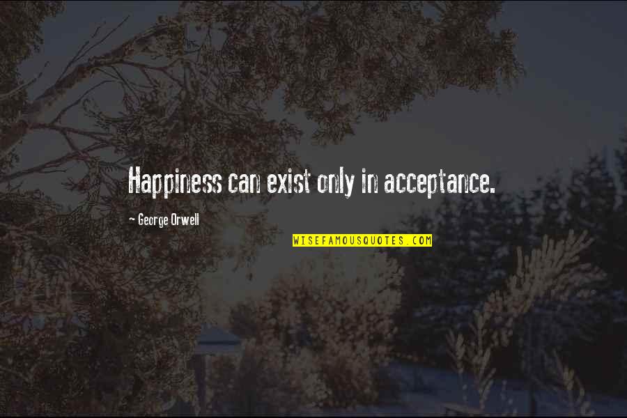 Deductive Logical Thinking Quotes By George Orwell: Happiness can exist only in acceptance.