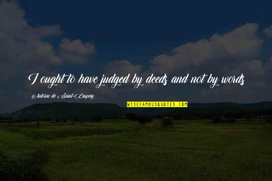 Deeds Not Words Quotes By Antoine De Saint-Exupery: I ought to have judged by deeds and