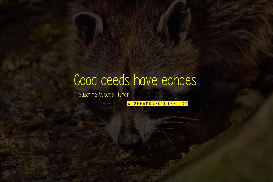 Deeds Quotes By Suzanne Woods Fisher: Good deeds have echoes.