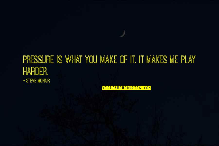 Deep History Quotes By Steve McNair: Pressure is what you make of it. It