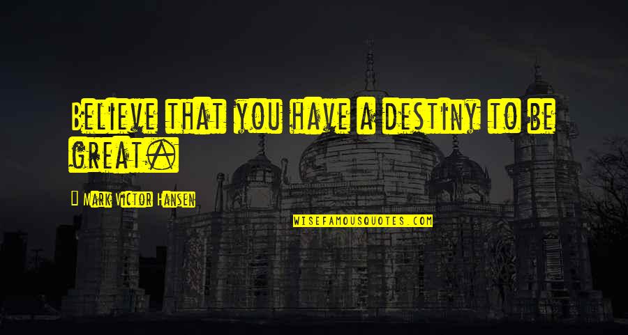 Deep Hitting Quotes By Mark Victor Hansen: Believe that you have a destiny to be