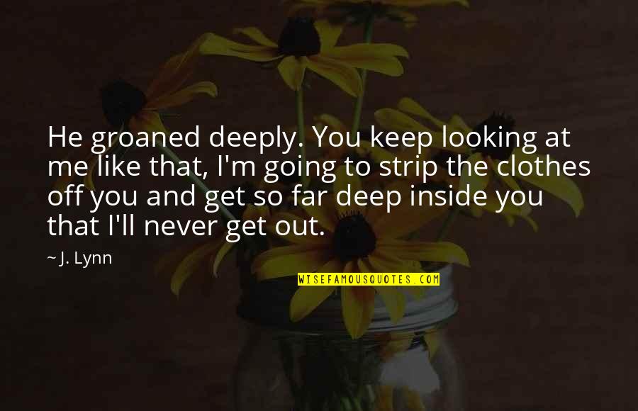 Deep Inside You Quotes By J. Lynn: He groaned deeply. You keep looking at me