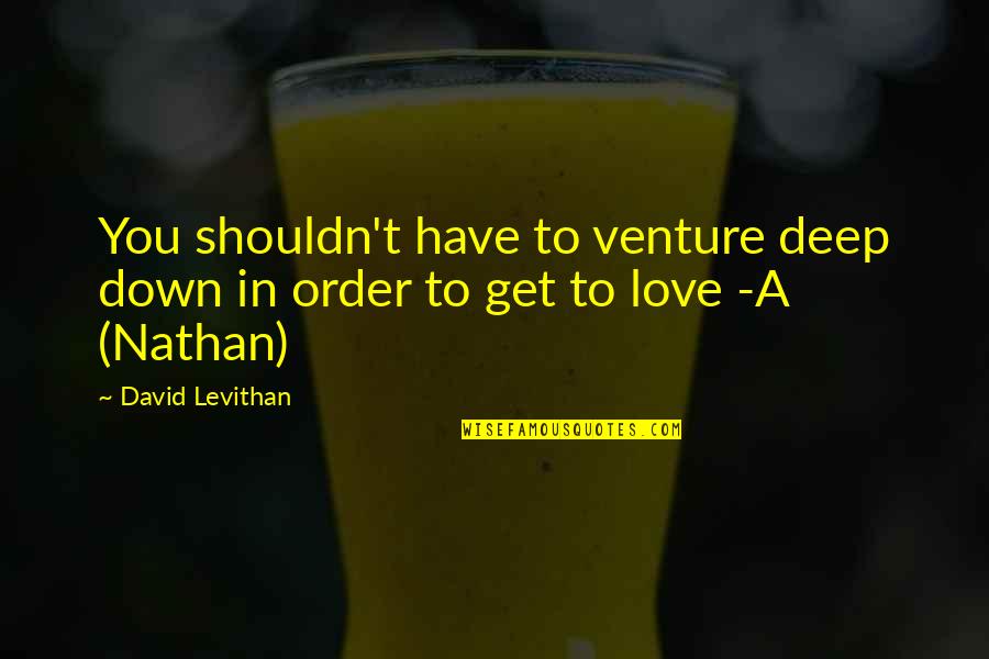 Deep Love Quotes By David Levithan: You shouldn't have to venture deep down in