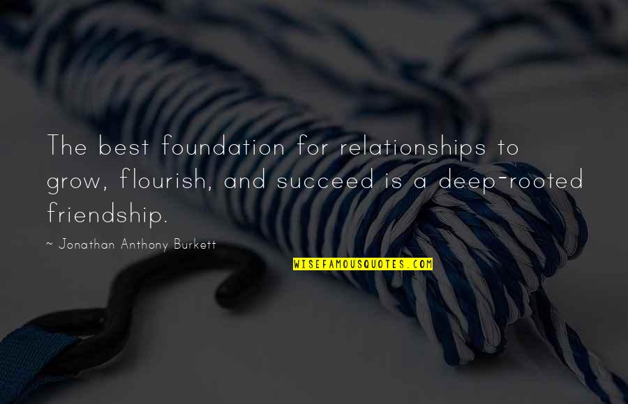 Deep Love Quotes By Jonathan Anthony Burkett: The best foundation for relationships to grow, flourish,