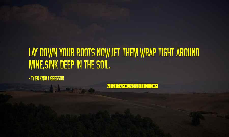 Deep Love Quotes By Tyler Knott Gregson: Lay down your roots now,let them wrap tight