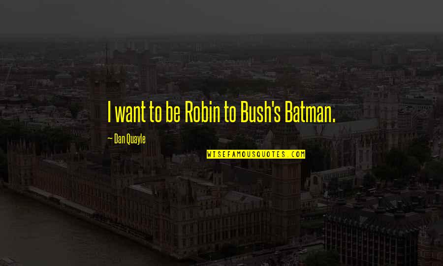 Deep Regret Quotes By Dan Quayle: I want to be Robin to Bush's Batman.