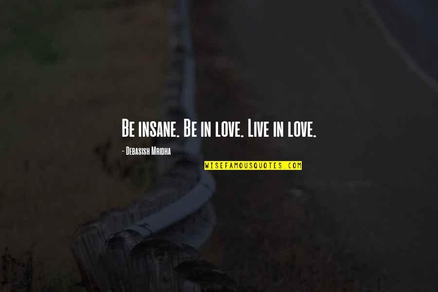 Deep Skyrim Quotes By Debasish Mridha: Be insane. Be in love. Live in love.