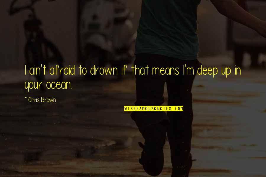 Deep Up Quotes By Chris Brown: I ain't afraid to drown if that means