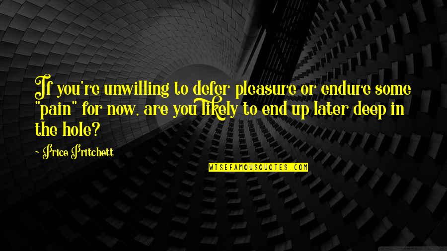 Deep Up Quotes By Price Pritchett: If you're unwilling to defer pleasure or endure