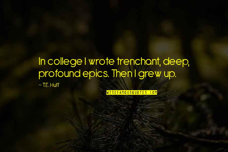 Deep Up Quotes By T.E. Huff: In college I wrote trenchant, deep, profound epics.