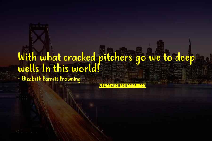 Deep World Quotes By Elizabeth Barrett Browning: With what cracked pitchers go we to deep