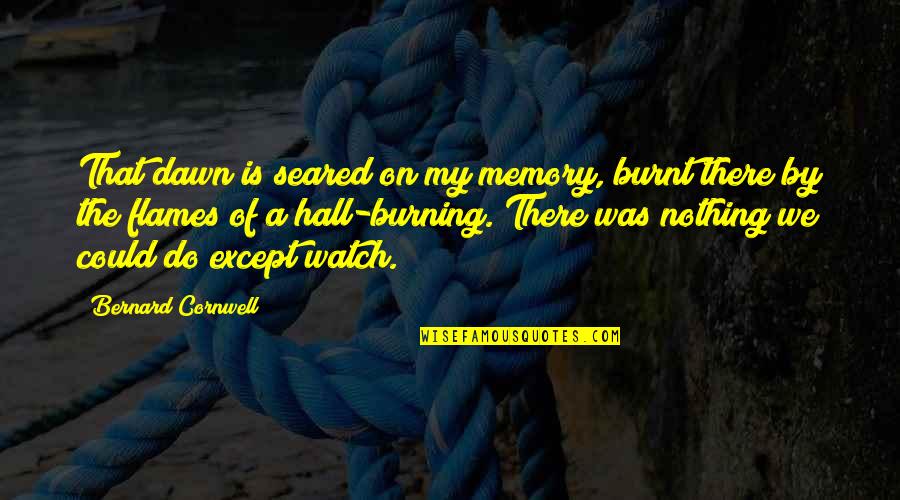 Deepjyoti School Quotes By Bernard Cornwell: That dawn is seared on my memory, burnt