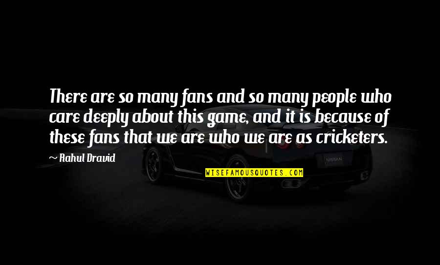 Deeply Care About You Quotes By Rahul Dravid: There are so many fans and so many