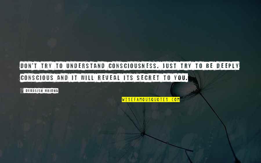 Deeply Inspirational Quotes By Debasish Mridha: Don't try to understand consciousness. Just try to