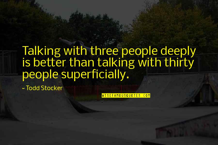 Deeply Inspirational Quotes By Todd Stocker: Talking with three people deeply is better than