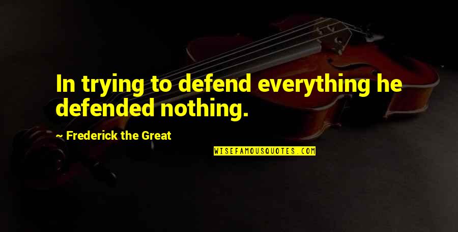 Defend Quotes By Frederick The Great: In trying to defend everything he defended nothing.