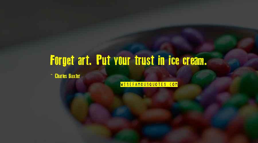 Defensas Centrales Quotes By Charles Baxter: Forget art. Put your trust in ice cream.
