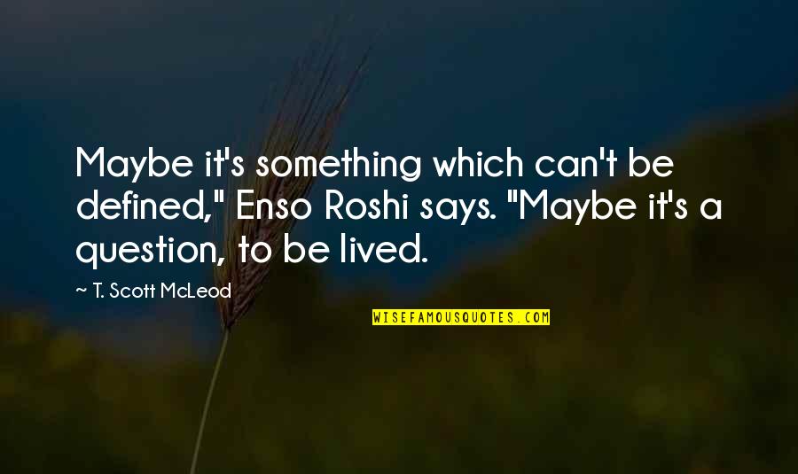 Defined Quotes By T. Scott McLeod: Maybe it's something which can't be defined," Enso