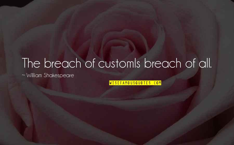 Definirion Quotes By William Shakespeare: The breach of customIs breach of all.