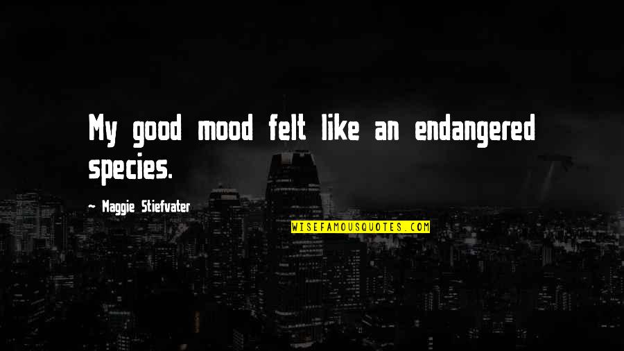 Definition Of A Good Man Quotes By Maggie Stiefvater: My good mood felt like an endangered species.