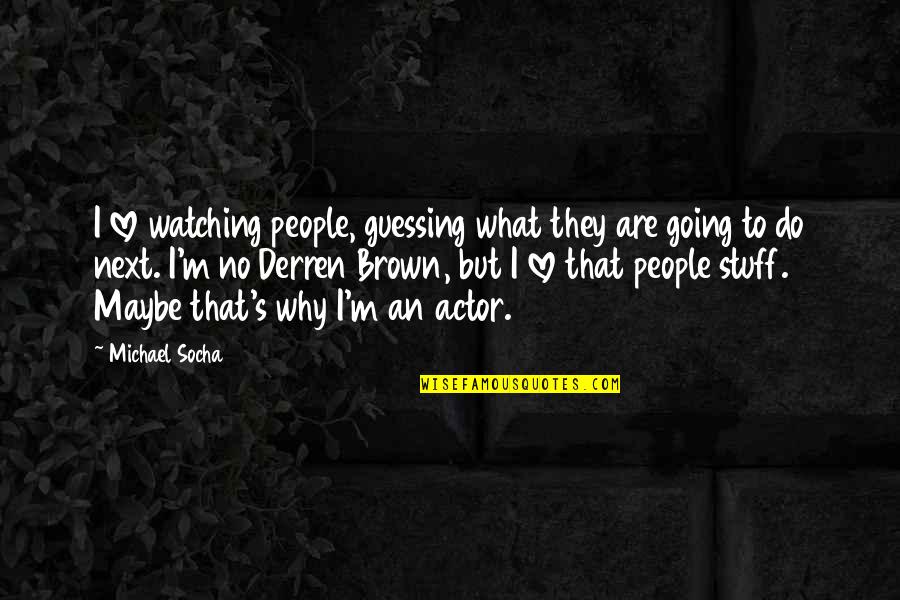 Deforming Bones Quotes By Michael Socha: I love watching people, guessing what they are
