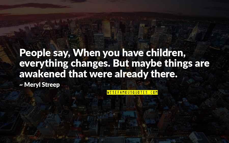 Defy The Odds Quotes By Meryl Streep: People say, When you have children, everything changes.