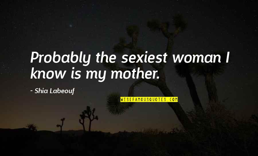 Degetul Lui Quotes By Shia Labeouf: Probably the sexiest woman I know is my