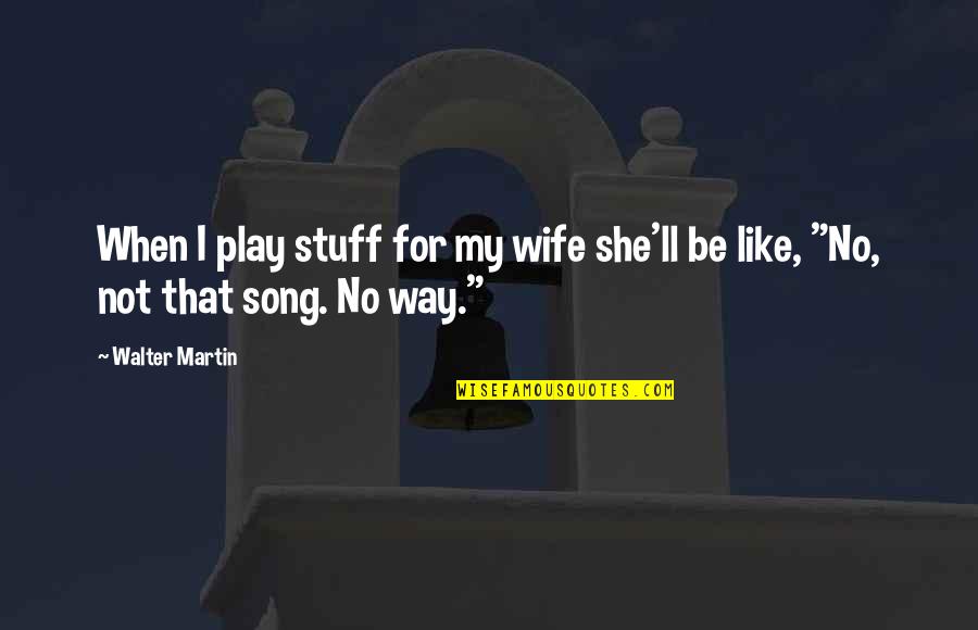 Degrate And Associates Quotes By Walter Martin: When I play stuff for my wife she'll