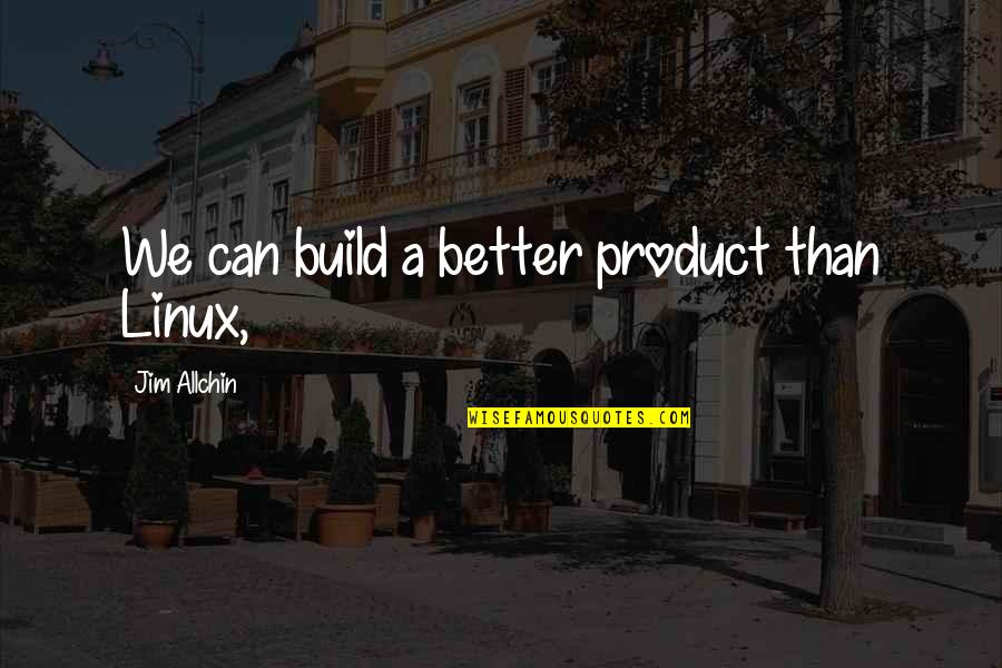 Dehanna Glass Quotes By Jim Allchin: We can build a better product than Linux,