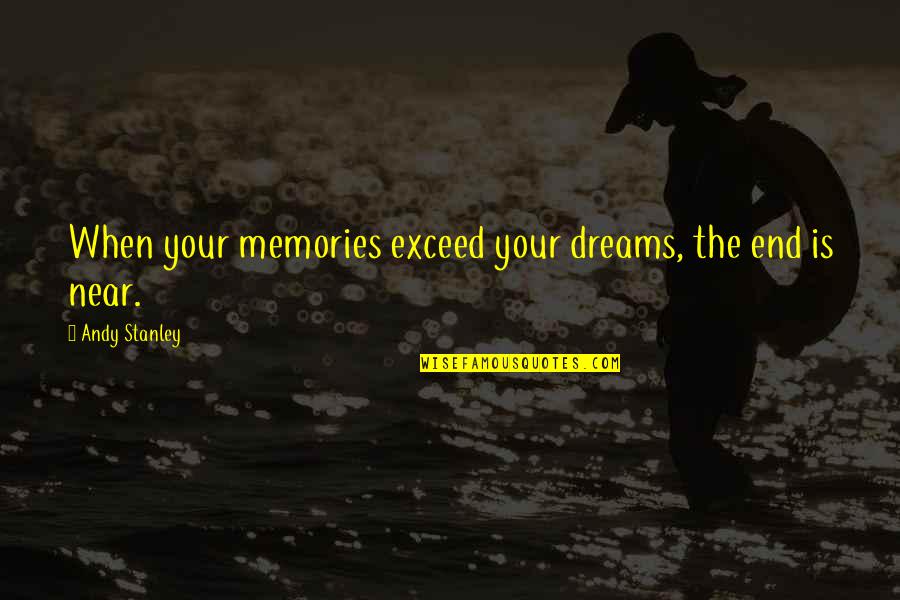 Dehumanizing Quotes By Andy Stanley: When your memories exceed your dreams, the end