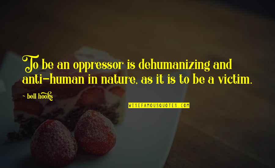 Dehumanizing Quotes By Bell Hooks: To be an oppressor is dehumanizing and anti-human