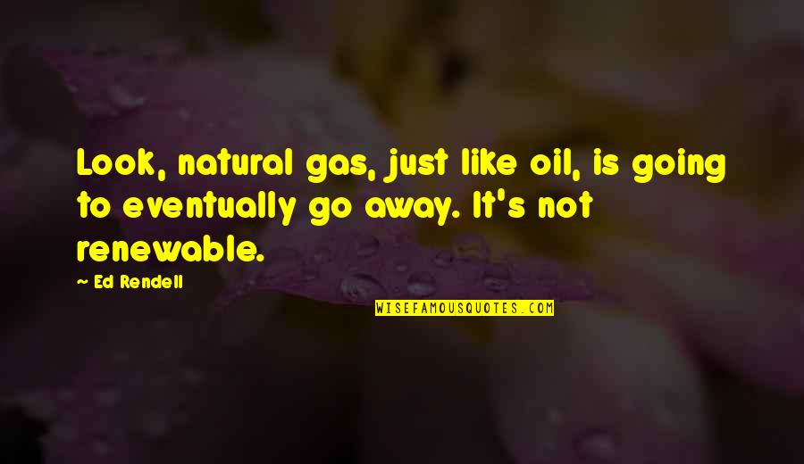 Dehumanizing Quotes By Ed Rendell: Look, natural gas, just like oil, is going