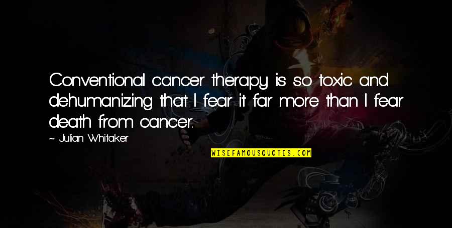 Dehumanizing Quotes By Julian Whitaker: Conventional cancer therapy is so toxic and dehumanizing