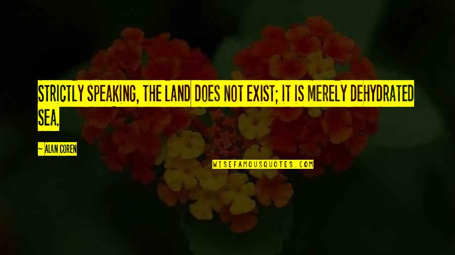 Dehydrated Quotes By Alan Coren: Strictly speaking, the land does not exist; it