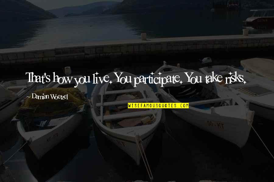 Deicde Quotes By Damian Woetzel: That's how you live. You participate. You take