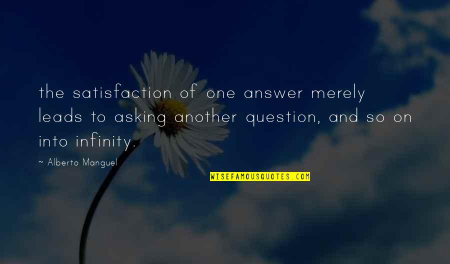 Deirdre Mccloskey Quotes By Alberto Manguel: the satisfaction of one answer merely leads to