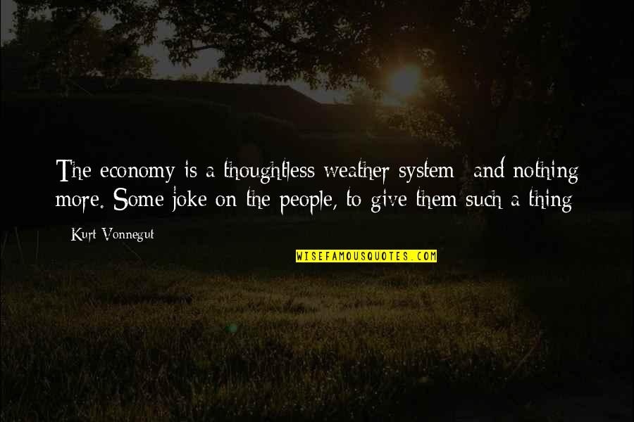 Dekadens Quotes By Kurt Vonnegut: The economy is a thoughtless weather system- and