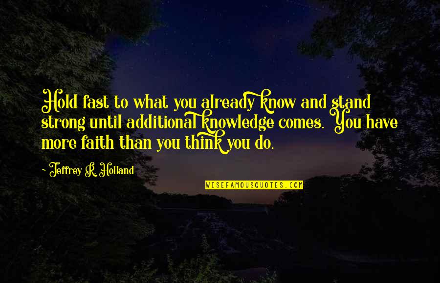 Dekko Fire Quotes By Jeffrey R. Holland: Hold fast to what you already know and