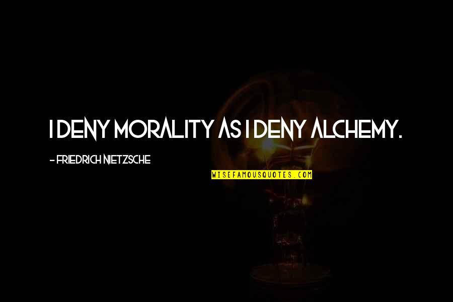 Delagrange Landscaping Quotes By Friedrich Nietzsche: I deny morality as I deny alchemy.