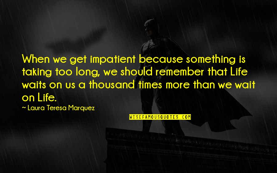 Delanos Furniture Quotes By Laura Teresa Marquez: When we get impatient because something is taking