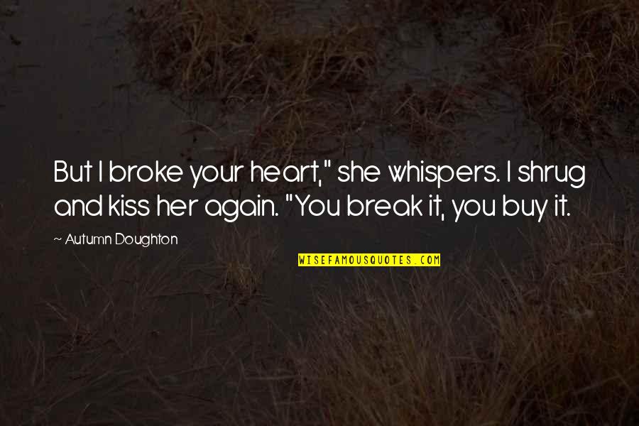 Delclosemarathon Quotes By Autumn Doughton: But I broke your heart," she whispers. I