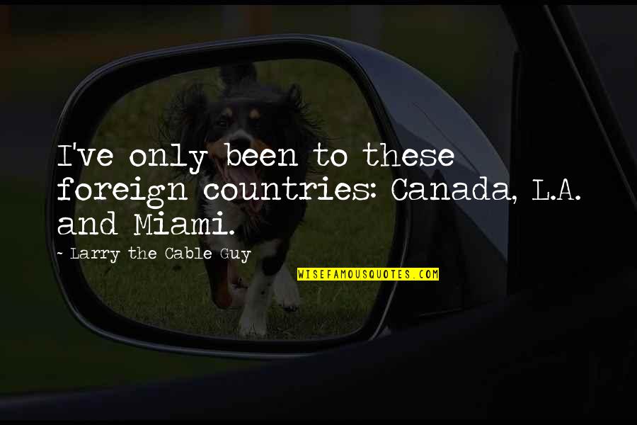 Delden Doors Quotes By Larry The Cable Guy: I've only been to these foreign countries: Canada,