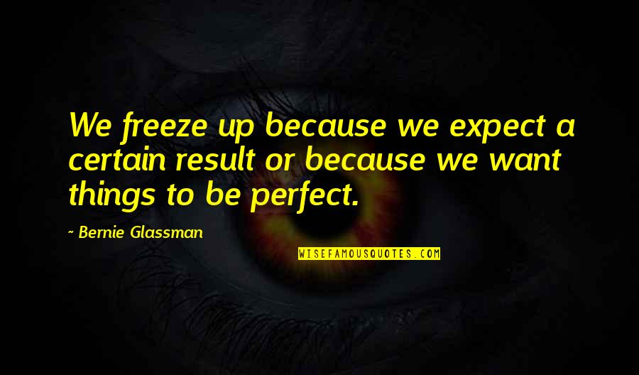 Delegator Quotes By Bernie Glassman: We freeze up because we expect a certain