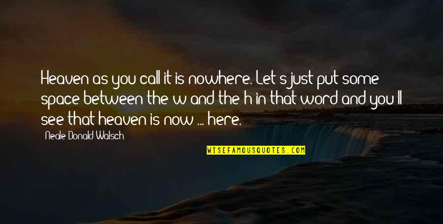 Deletreando Palabras Quotes By Neale Donald Walsch: Heaven-as you call it-is nowhere. Let's just put