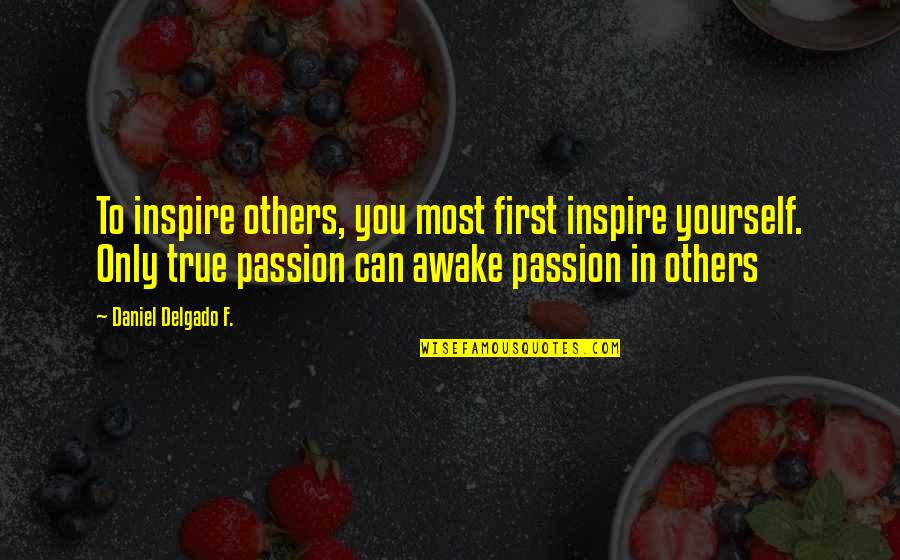 Delgado's Quotes By Daniel Delgado F.: To inspire others, you most first inspire yourself.